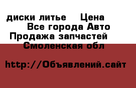 диски литье  › Цена ­ 8 000 - Все города Авто » Продажа запчастей   . Смоленская обл.